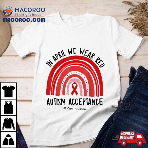 In April We Wear Red Autism Awareness Acceptance Instead Shirt