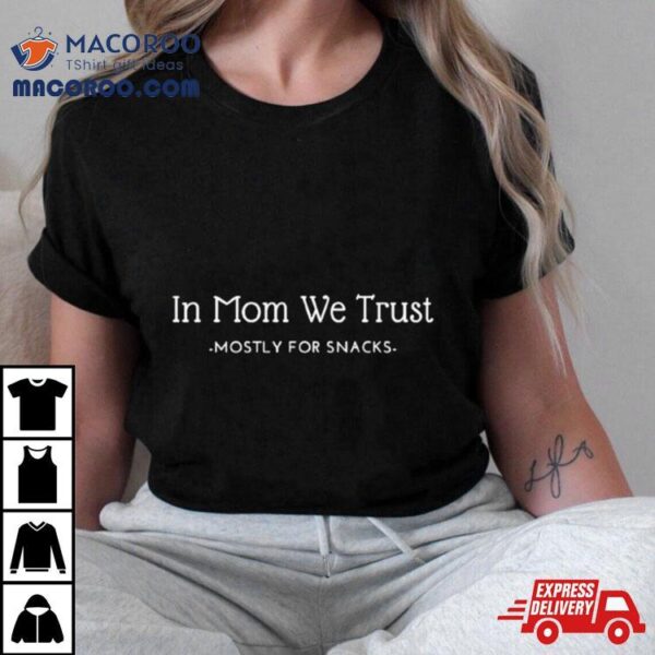 In Mom We Trust Mostly For Snacks Shirt