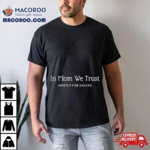 In Mom We Trust Mostly For Snacks Tshirt