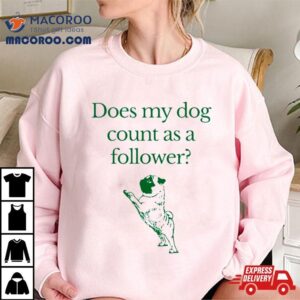 Influencers In The Wild Merch Does My Dog Count A Follower Shirt