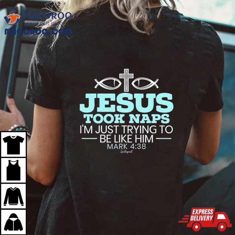 Jesus Took Naps I’m Just Trying To Be Like Him Mark 4 38 Shirt Jesus Took Naps I’m Just Trying To Be Like Him Mark 4 38 Shirt