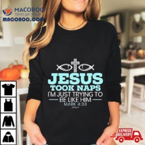 Jesus Took Naps I'm Just Trying To Be Like Him Mark 4 38 Shirt 3 Jesus Took Naps I M Just Trying To Be Like Him Mark Tshirt