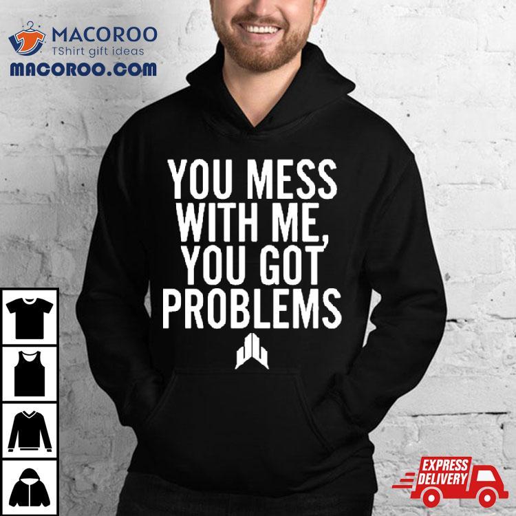 Jj Watt You Mess With Me You Got Problems Shirt Jj Watt You Mess With Me You Got Problems Shirt