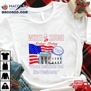 Joe Biden White House Senior Living Where Residents Feel Like Presidents Shirt