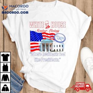 Joe Biden White House Senior Living Where Residents Feel Like Presidents Tshirt