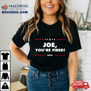 Joe You Re Fired Anti Biden Election Tshirt