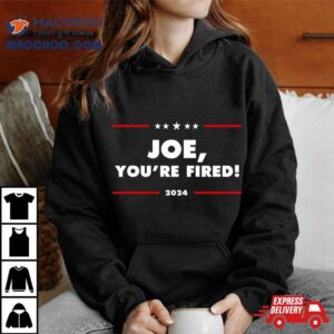 Joe You Re Fired Anti Biden Election Tshirt
