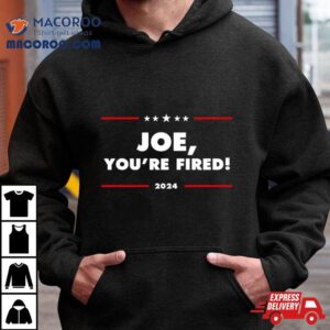 Joe You Re Fired Anti Biden Election Tshirt