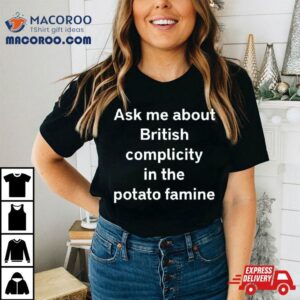 Karls Legally Baby Ask Me About British Complicity In The Potato Famine Tshirt