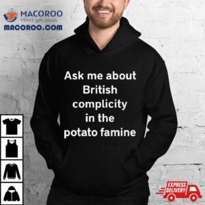 Karls Legally Baby Ask Me About British Complicity In The Potato Famine Tshirt