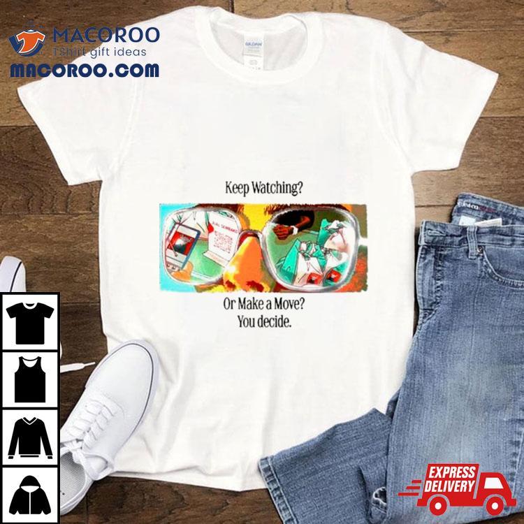 Keep Watching Or Make A Move You Decide Shirt Keep Watching Or Make A Move You Decide Shirt
