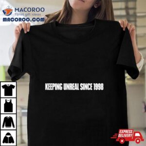 Keeping It Unreal Since 1998 Shirt 1 Keeping It Unreal Since Tshirt