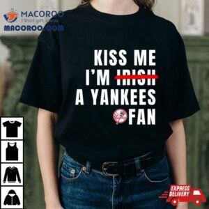 Kiss Me I’m Irish A Yankees Fan Shirt