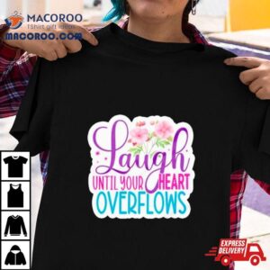 Laugh Until Your Heart Overflows Tshirt