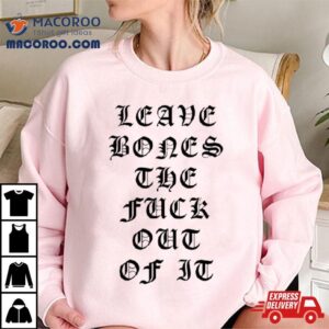 Leave Bones The Fuck Out Of I Tshirt