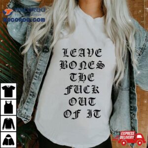 Leave Bones The Fuck Out Of I Tshirt