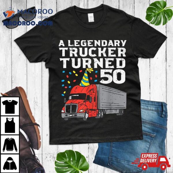 Legendary Trucker Turned 50 50th Birthday Truck Driver Shirt