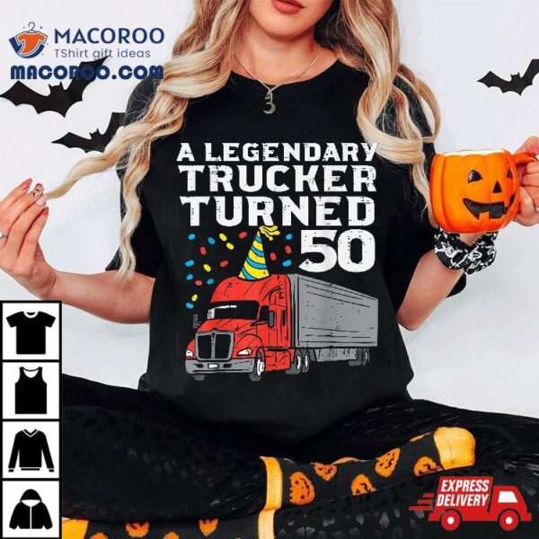 Legendary Trucker Turned 50 50th Birthday Truck Driver Shirt