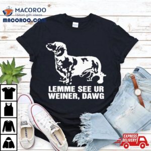 Lemme See Ur Weiner Dawg Tshirt