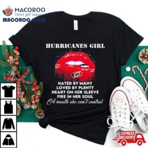 Lips Carolina Hurricanes Girl Hated By Many Loved By Plenty Heart On Her Sleeve Fire In Her Soul Shirt