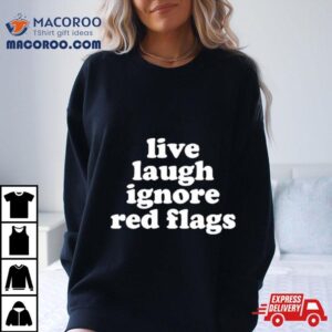 Live Laugh Ignore Red Flags Tshirt