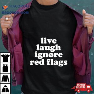 Live Laugh Ignore Red Flags Tshirt