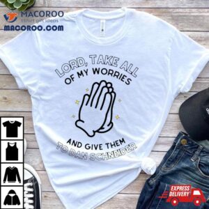 Lord Take All Of My Worries And Give Them To Dan Schneider Tshirt