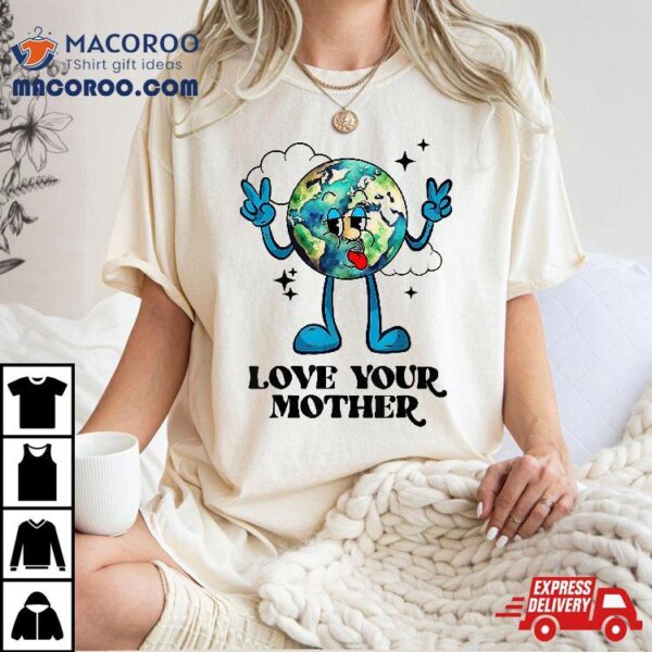 Love Your Mother Earth Nature Planet Environtalist Cute Shirt