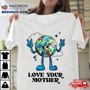 Love Your Mother Earth Nature Planet Environtalist Cute Tshirt