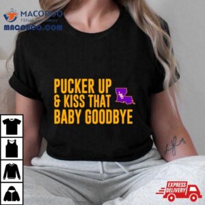 Lsu Pucker Up And Kiss That Baby Goodbye Tshirt