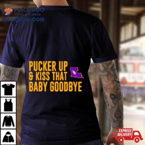 Lsu Pucker Up And Kiss That Baby Goodbye Tshirt