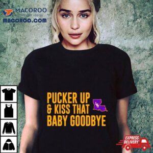 Lsu Pucker Up And Kiss That Baby Goodbye Tshirt