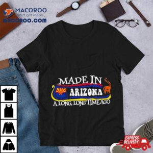 Made In Arizona A Long Long Time Ago Tshirt