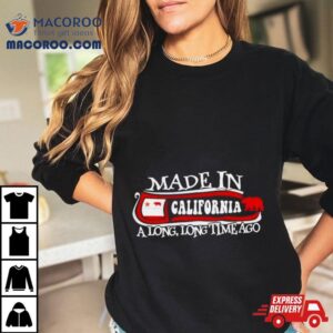 Made In California A Long Long Time Ago Tshirt