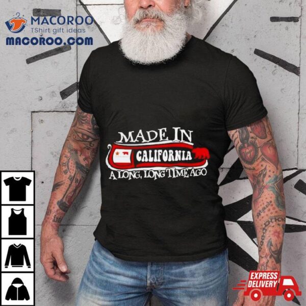 Made In California A Long Long Time Ago 2024 Shirt