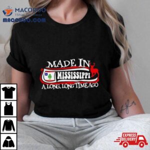 Made In Mississippi A Long Long Time Ago 2024 Shirt 2 Made In Mississippi A Long Long Time Ago Tshirt