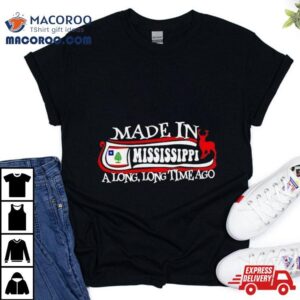 Made In Mississippi A Long Long Time Ago 2024 Shirt 3 Made In Mississippi A Long Long Time Ago Tshirt
