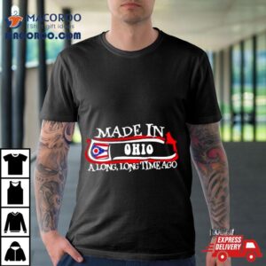 Made In Ohio A Long Long Time Ago Tshirt