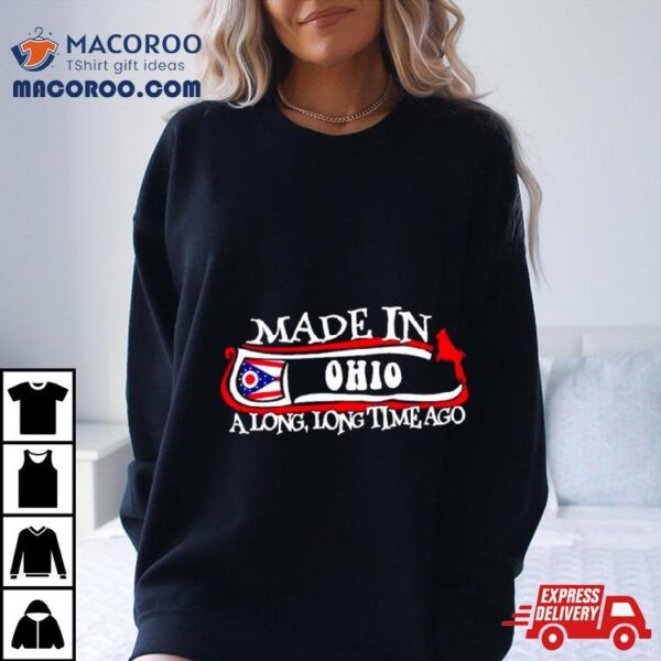 Made In Ohio A Long Long Time Ago 2024 Shirt