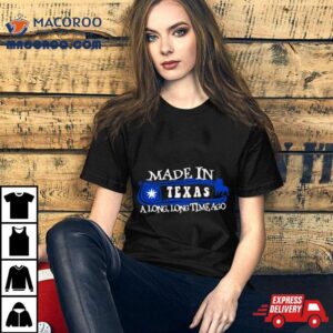 Made In Texas A Long Long Time Ago Tshirt