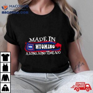 Made In Wyoming A Long Long Time Ago Tshirt