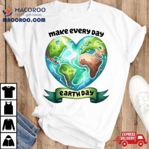 Make Every Day Earth Cute Hear Tshirt