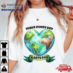 Make Every Day Earth Cute Hear Tshirt