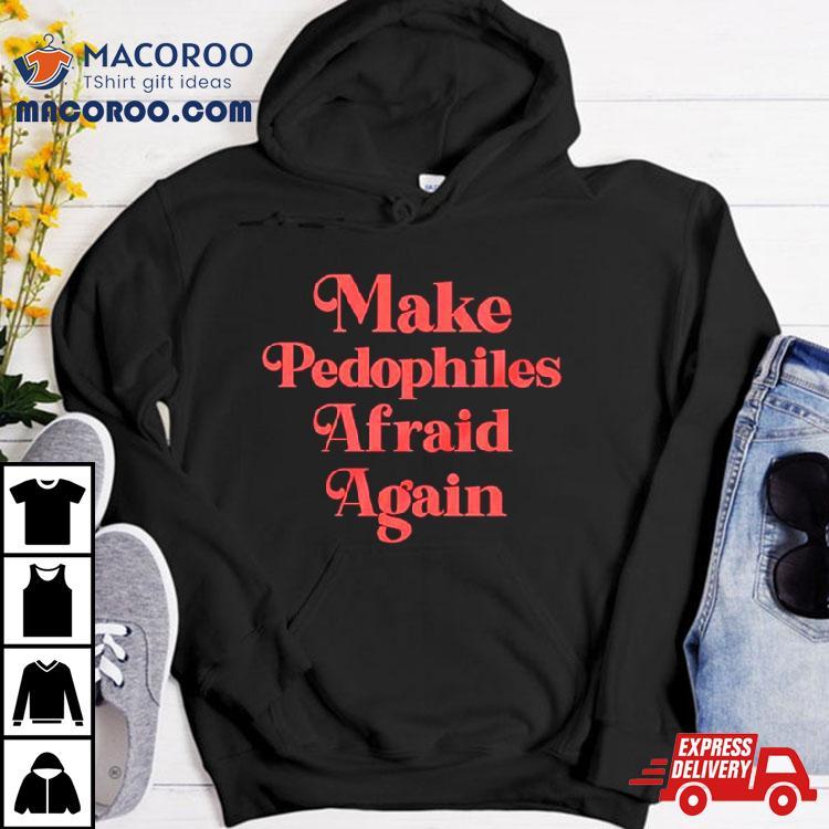 Make Pedophiles Afraid Again Shirt Make Pedophiles Afraid Again Shirt
