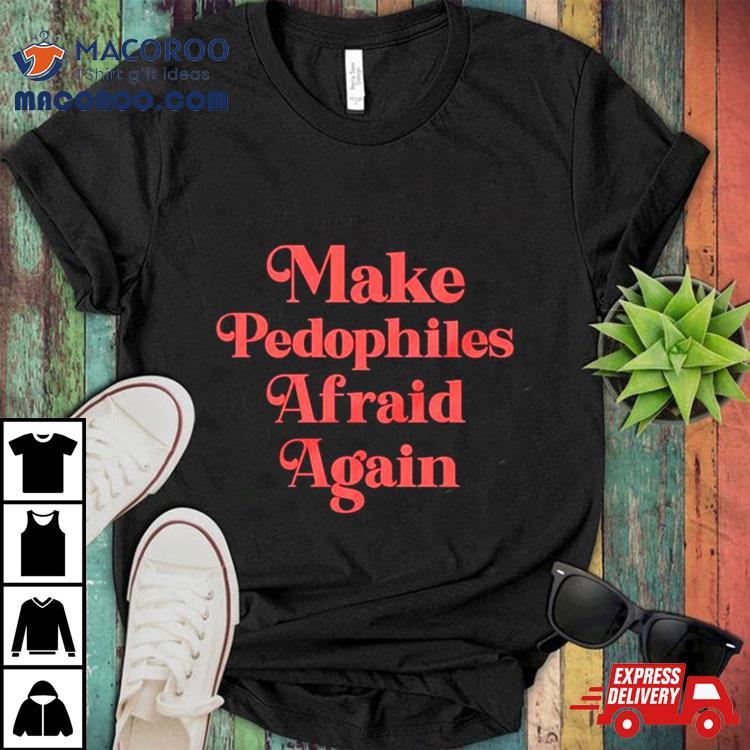 Make Pedophiles Afraid Again Shirt Make Pedophiles Afraid Again Shirt