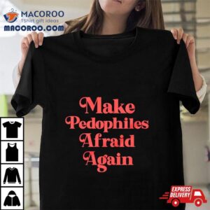 Make Pedophiles Afraid Again Shirt 3 Make Pedophiles Afraid Again Tshirt