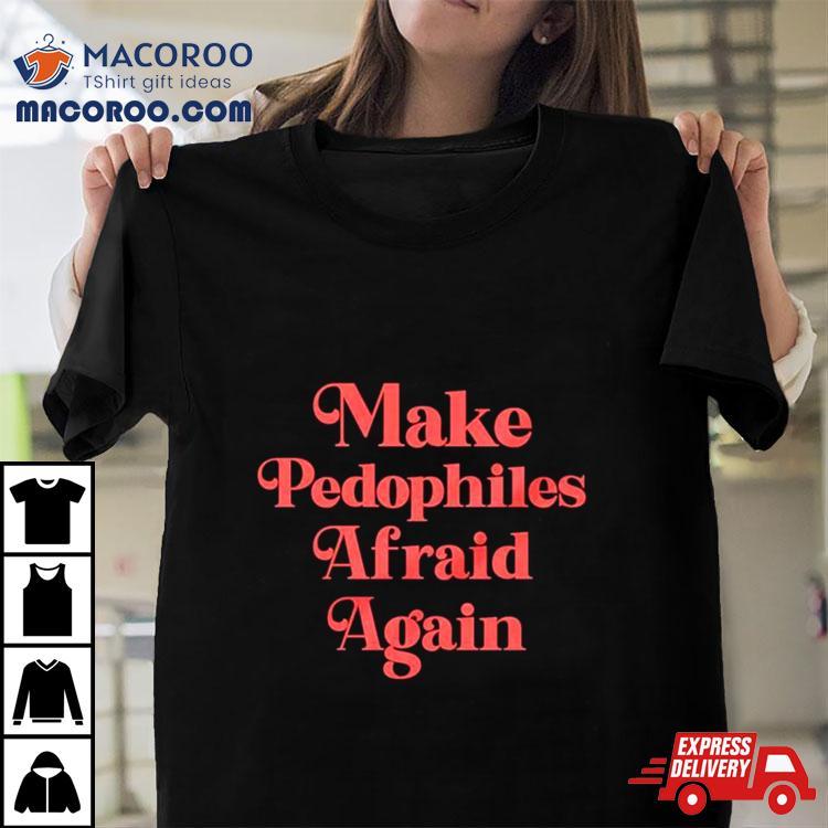 Make Pedophiles Afraid Again Shirt Make Pedophiles Afraid Again Shirt