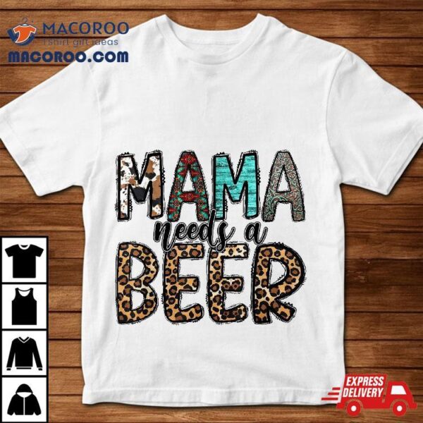 Mama Needs A Beer Shirt Funny Mother’s Day