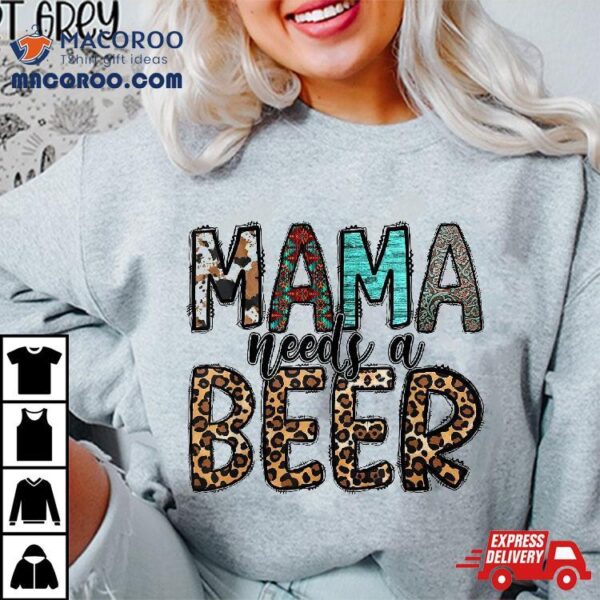 Mama Needs A Beer Shirt Funny Mother’s Day