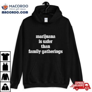 Marijuana Is Safer Than Family Gatherings Shirt